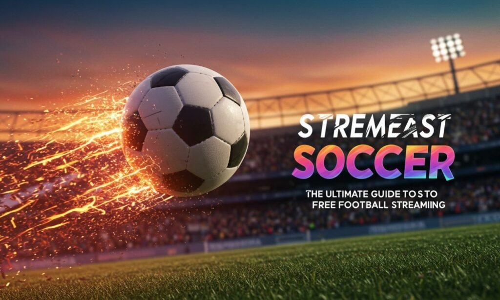 StreamEast Soccer 2025 – Free Streaming Guide & Safety Tips